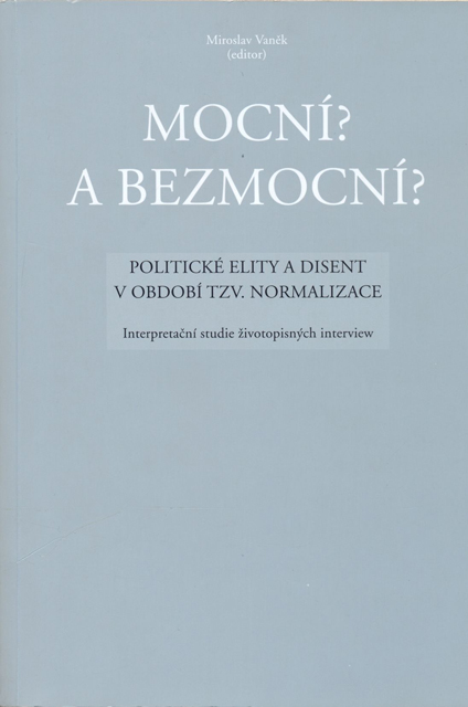 VANĚK, Miroslav (ed.): Mocní? a bezmocní? Politické elity a disent v období tzv. normalizace. Interpretační studie životopisných interview