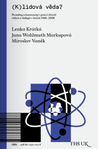 Lenka KRÁTKÁ, Miroslav VANĚK, Jana WOHLMUTH MARKUPOVÁ (eds.): (K)lidová věda?: Proměny a konstanty v práci i životě vědců a vědkyň v letech 1968-2008