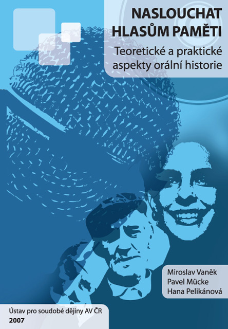 Miroslav VANĚK – Pavel MÜCKE – Hana PELIKÁNOVÁ, Naslouchat hlasům paměti: teoretické a praktické aspekty orální historie