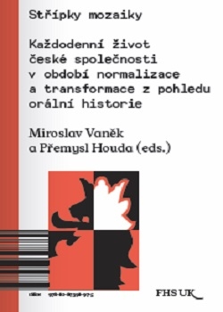 Miroslav VANĚK - Přemysl HOUDA (eds.), Střípky mozaiky: Každodenní život české společnosti v období normalizace a transformace z pohledu orální historie